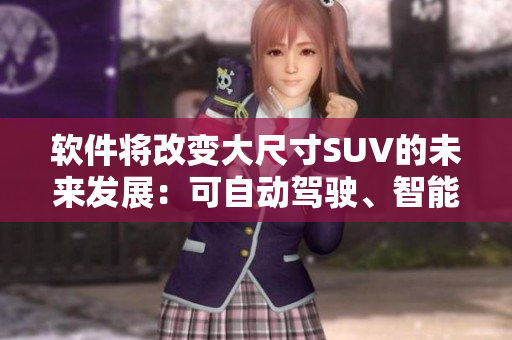 软件将改变大尺寸SUV的未来发展：可自动驾驶、智能联网的趋势