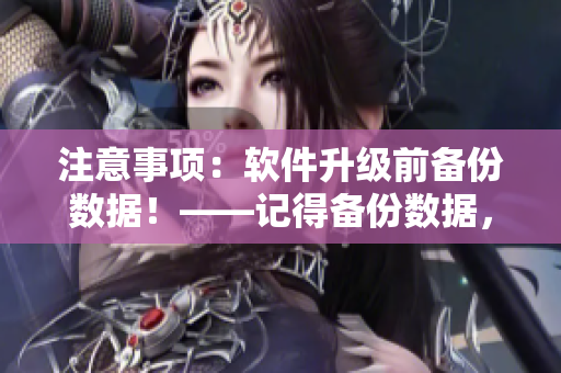 注意事项：软件升级前备份数据！——记得备份数据，聪明地升级您的软件