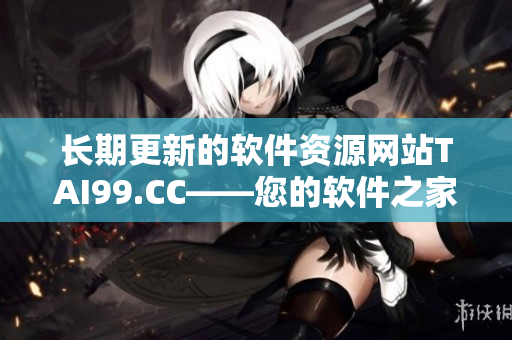 长期更新的软件资源网站TAI99.CC——您的软件之家