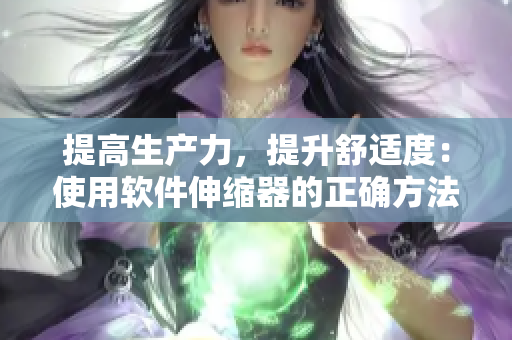 提高生产力，提升舒适度：使用软件伸缩器的正确方法