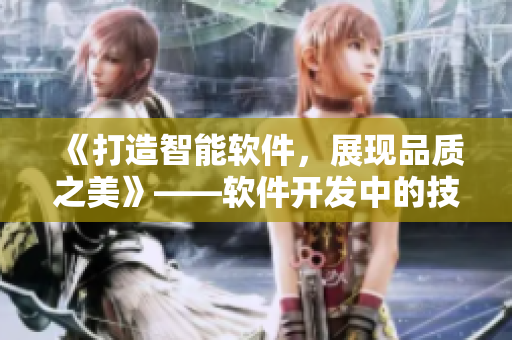 《打造智能软件，展现品质之美》——软件开发中的技术与创新