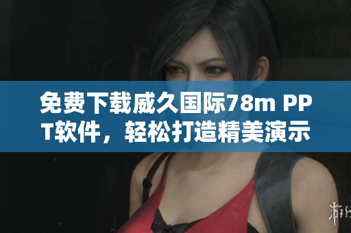 免费下载威久国际78m PPT软件，轻松打造精美演示文稿