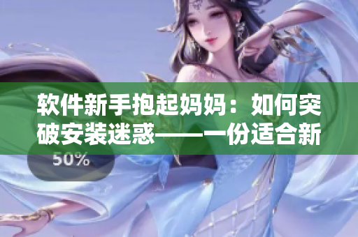 软件新手抱起妈妈：如何突破安装迷惑——一份适合新手的简易指南