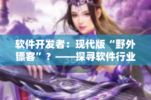 软件开发者：现代版“野外镖客”？——探寻软件行业工作者的奋斗历程