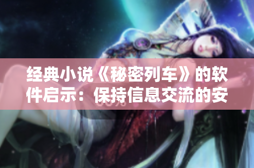 经典小说《秘密列车》的软件启示：保持信息交流的安全性与保密性