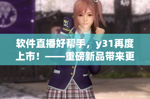 软件直播好帮手，y31再度上市！——重磅新品带来更畅快的直播体验