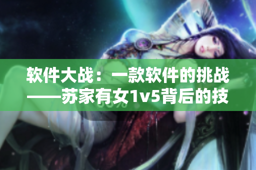 软件大战：一款软件的挑战——苏家有女1v5背后的技术实现