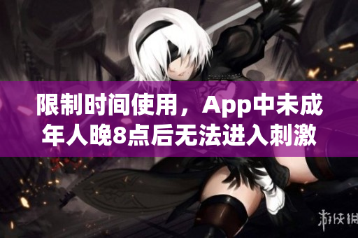 限制时间使用，App中未成年人晚8点后无法进入刺激战场