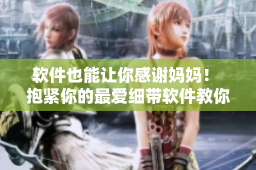 软件也能让你感谢妈妈！ 抱紧你的最爱细带软件教你如何感恩！