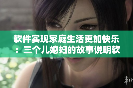 软件实现家庭生活更加快乐：三个儿媳妇的故事说明软件的力量