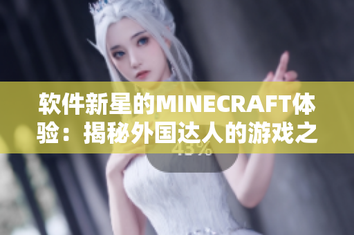 软件新星的MINECRAFT体验：揭秘外国达人的游戏之旅