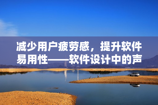 减少用户疲劳感，提升软件易用性——软件设计中的声音设计技巧