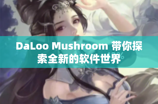 DaLoo Mushroom 带你探索全新的软件世界