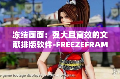 冻结画面：强大且高效的文献排版软件-FREEZEFRAME