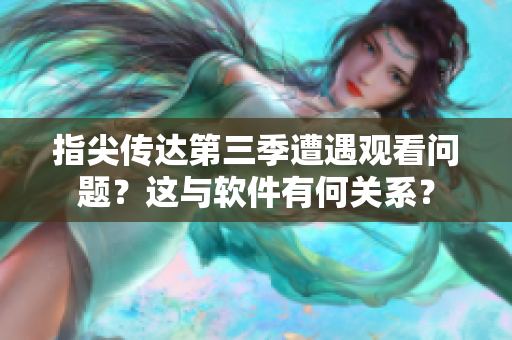 指尖传达第三季遭遇观看问题？这与软件有何关系？