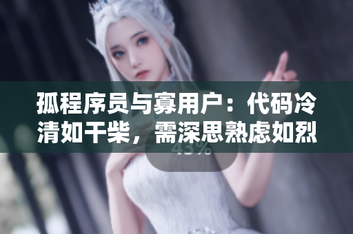 孤程序员与寡用户：代码冷清如干柴，需深思熟虑如烈火添油