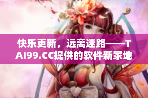 快乐更新，远离迷路——TAI99.CC提供的软件新家地址