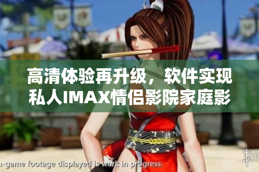 高清体验再升级，软件实现私人IMAX情侣影院家庭影院！