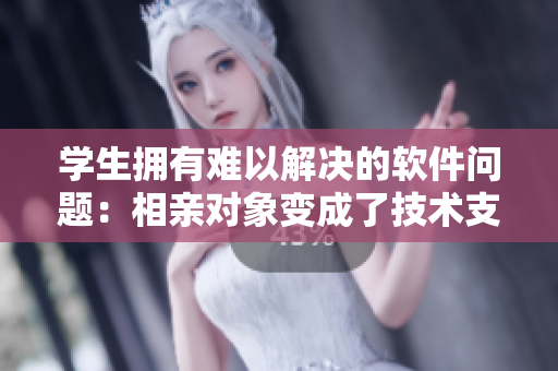 学生拥有难以解决的软件问题：相亲对象变成了技术支持人员