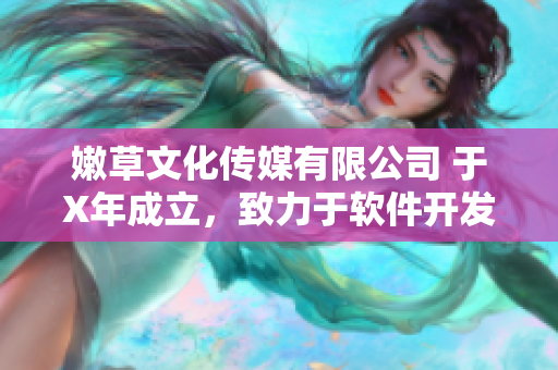 嫩草文化传媒有限公司 于X年成立，致力于软件开发与创新