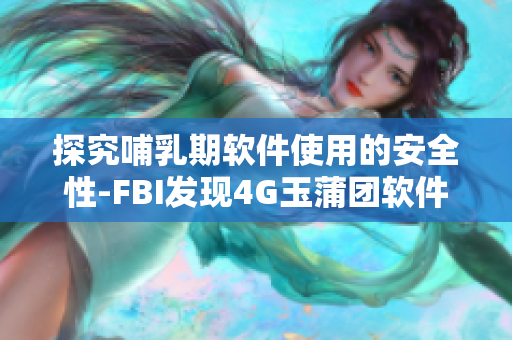 探究哺乳期软件使用的安全性-FBI发现4G玉蒲团软件涉及数据泄露问题