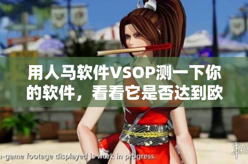 用人马软件VSOP测一下你的软件，看看它是否达到欧洲标准