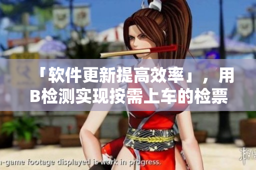 「软件更新提高效率」，用B检测实现按需上车的检票员！