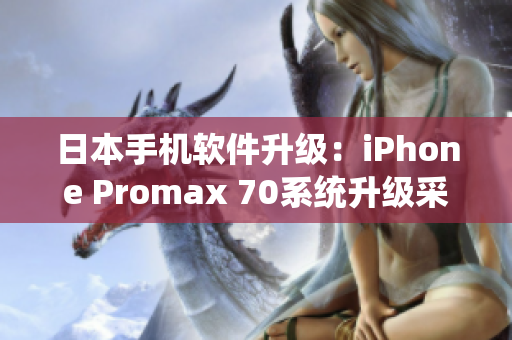 日本手机软件升级：iPhone Promax 70系统升级采用最新技术