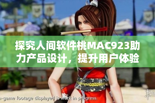探究人间软件桃MAC923助力产品设计，提升用户体验