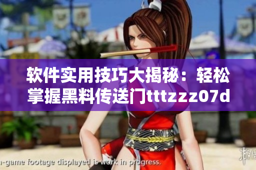 软件实用技巧大揭秘：轻松掌握黑料传送门tttzzz07du
