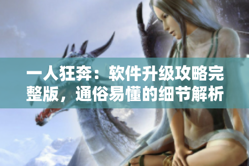 一人狂奔：软件升级攻略完整版，通俗易懂的细节解析让你升级无阻