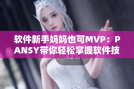 软件新手妈妈也可MVP：PANSY带你轻松掌握软件技能