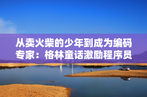 从卖火柴的少年到成为编码专家：格林童话激励程序员的成长之路