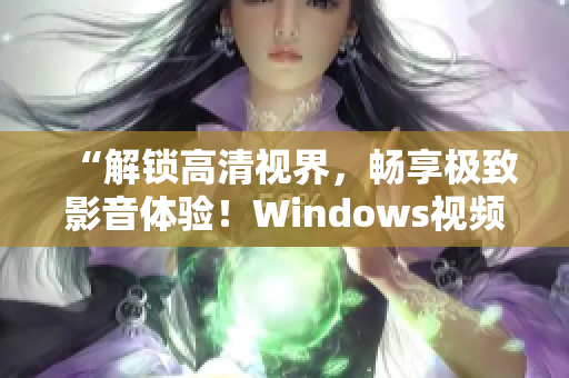 “解锁高清视界，畅享极致影音体验！Windows视频软件震撼发布！”