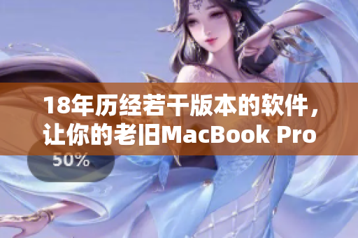 18年历经若干版本的软件，让你的老旧MacBook Pro也能趁势升级