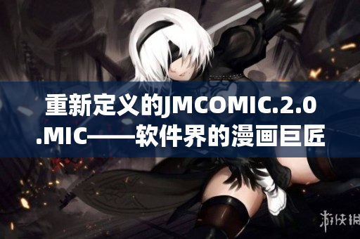 重新定义的JMCOMIC.2.0.MIC——软件界的漫画巨匠