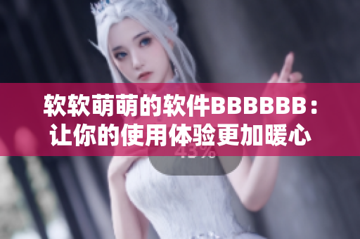 软软萌萌的软件BBBBBB：让你的使用体验更加暖心