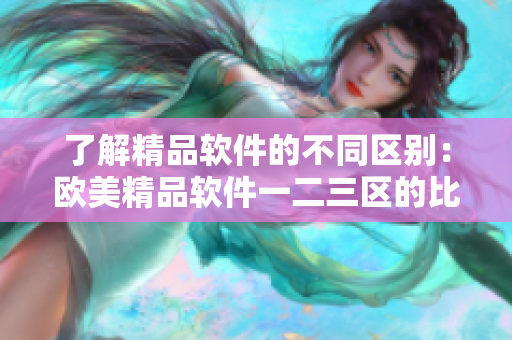了解精品软件的不同区别：欧美精品软件一二三区的比较
