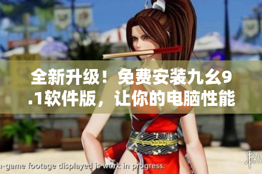 全新升级！免费安装九幺9.1软件版，让你的电脑性能飙升到新高度！