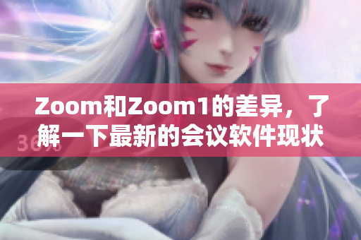 Zoom和Zoom1的差异，了解一下最新的会议软件现状！