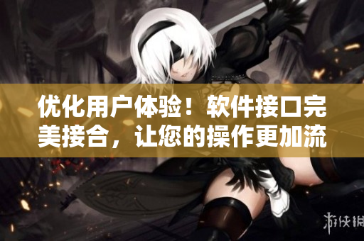 优化用户体验！软件接口完美接合，让您的操作更加流畅