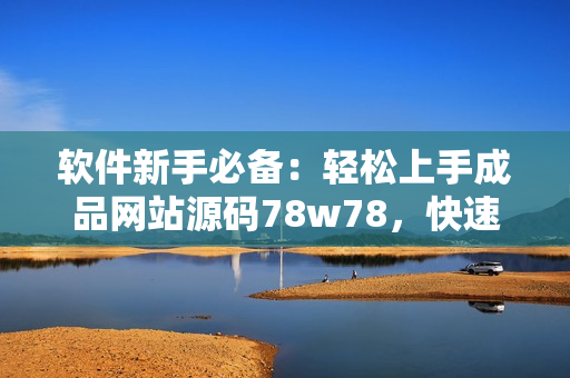 软件新手必备：轻松上手成品网站源码78w78，快速打造个性化网站！