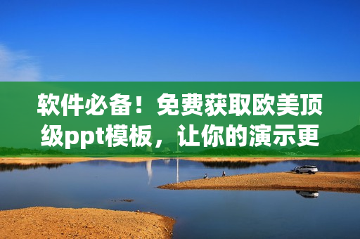 软件必备！免费获取欧美顶级ppt模板，让你的演示更加出众！