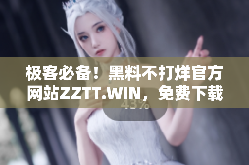 极客必备！黑料不打烊官方网站ZZTT.WIN，免费下载最新软件资源