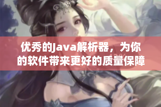 优秀的Java解析器，为你的软件带来更好的质量保障！