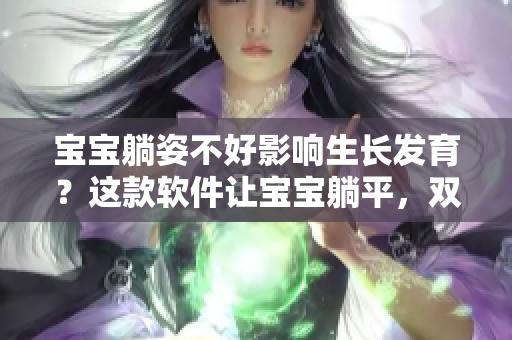 宝宝躺姿不好影响生长发育？这款软件让宝宝躺平，双腿更舒适自然向下