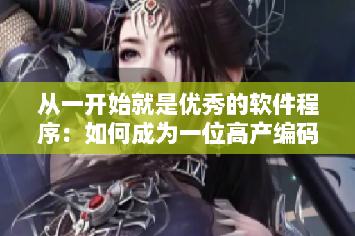 从一开始就是优秀的软件程序：如何成为一位高产编码者？
