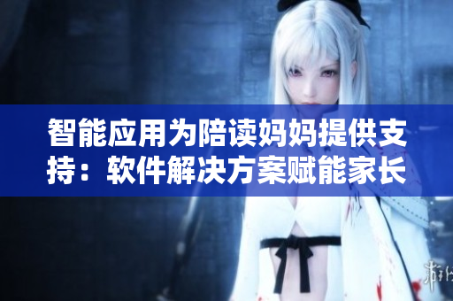 智能应用为陪读妈妈提供支持：软件解决方案赋能家长教育