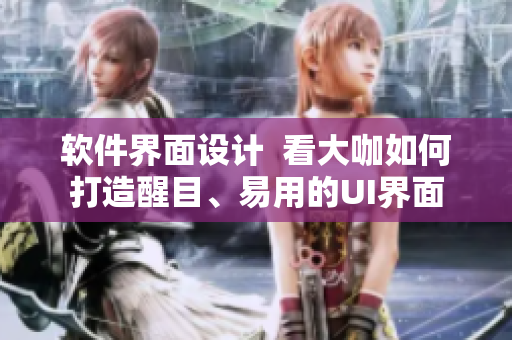 软件界面设计  看大咖如何打造醒目、易用的UI界面
