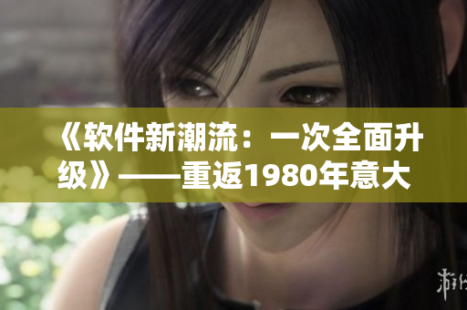 《软件新潮流：一次全面升级》——重返1980年意大利